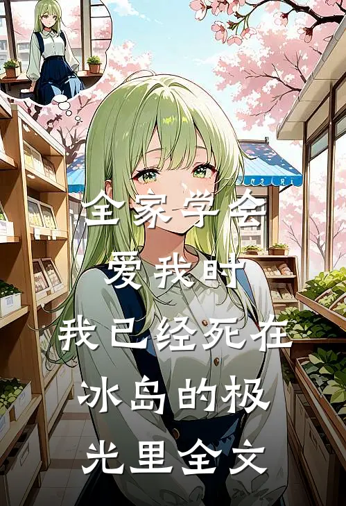 全家学会爱我时，我已经死在冰岛的极光里全文