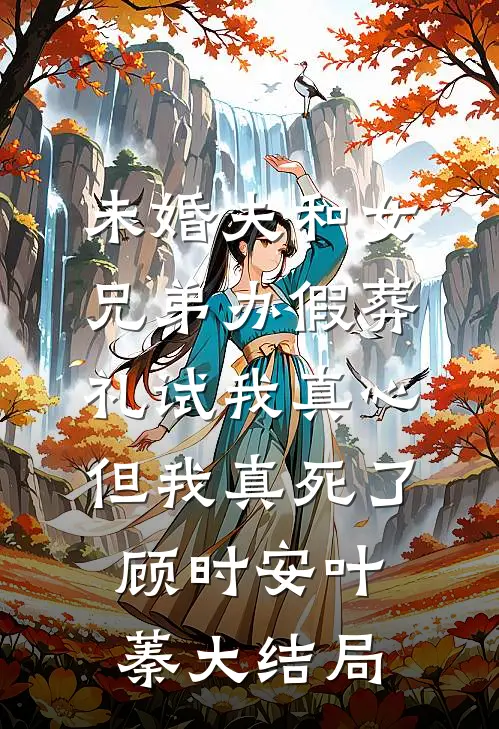 未婚夫和女兄弟办假葬礼试我真心，但我真死了顾时安叶蓁大结局