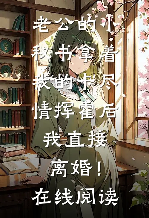 老公的小秘书拿着我的卡尽情挥霍后，我直接离婚！在线阅读