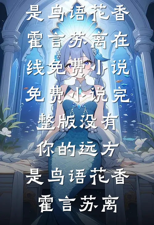 没有你的远方，是鸟语花香霍言苏离在线免费小说_免费小说完整版没有你的远方，是鸟语花香霍言苏离