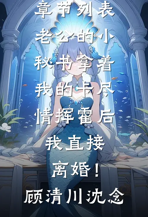 老公的小秘书拿着我的卡尽情挥霍后，我直接离婚！顾清川沈念热门完结小说_最新章节列表老公的小秘书拿着我的卡尽情挥霍后，我直接离婚！(顾清川沈念)