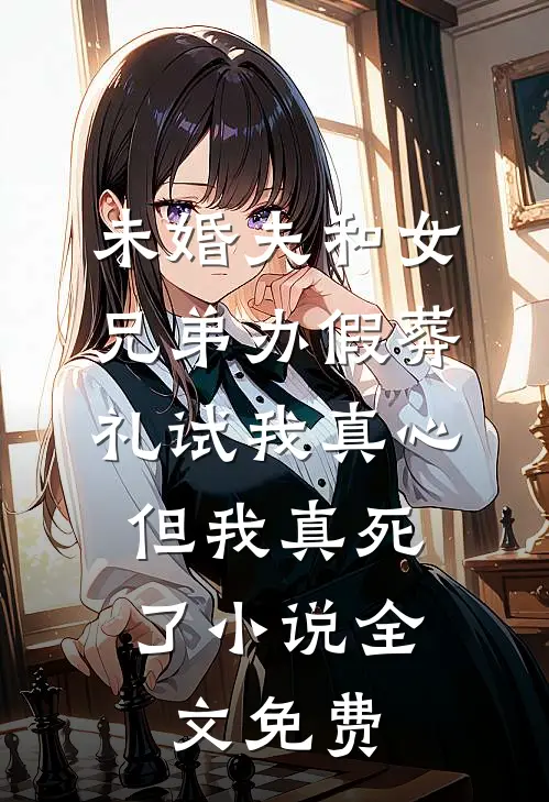 未婚夫和女兄弟办假葬礼试我真心，但我真死了小说全文免费