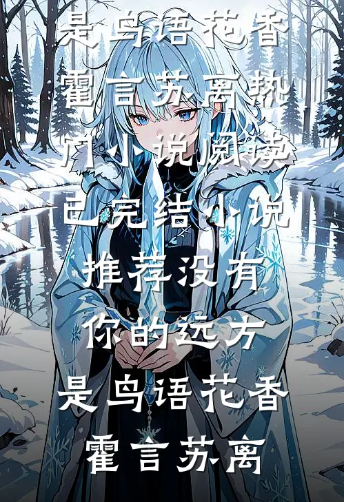 没有你的远方，是鸟语花香(霍言苏离)热门小说阅读_已完结小说推荐没有你的远方，是鸟语花香霍言苏离