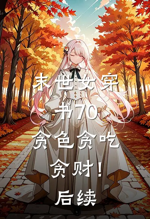 末世女穿书70，贪色贪吃贪财！后续