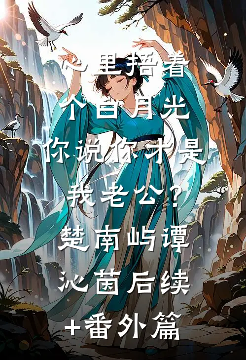 心里捂着个白月光，你说你才是我老公？楚南屿谭沁茵后续+番外篇