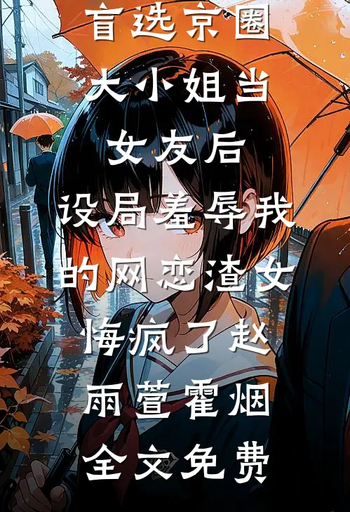 盲选京圈大小姐当女友后，设局羞辱我的网恋渣女悔疯了赵雨萱霍烟全文免费