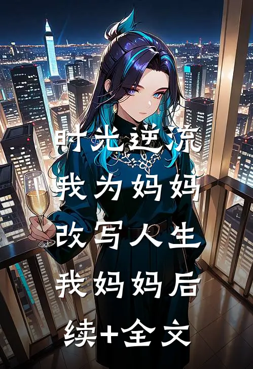 时光逆流，我为妈妈改写人生我妈妈后续+全文