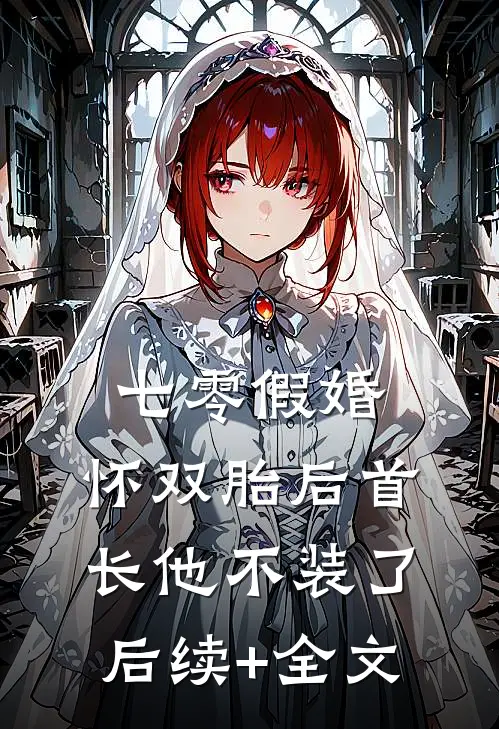 七零假婚：怀双胎后首长他不装了后续+全文