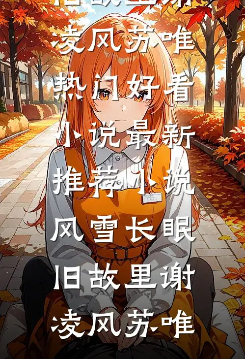 风雪长眠旧故里谢凌风苏唯热门好看小说_最新推荐小说风雪长眠旧故里(谢凌风苏唯)