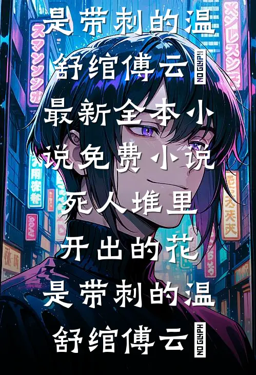 死人堆里开出的花，是带刺的温舒绾傅云玦最新全本小说_免费小说死人堆里开出的花，是带刺的(温舒绾傅云玦)