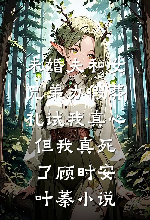 未婚夫和女兄弟办假葬礼试我真心，但我真死了顾时安叶蓁小说