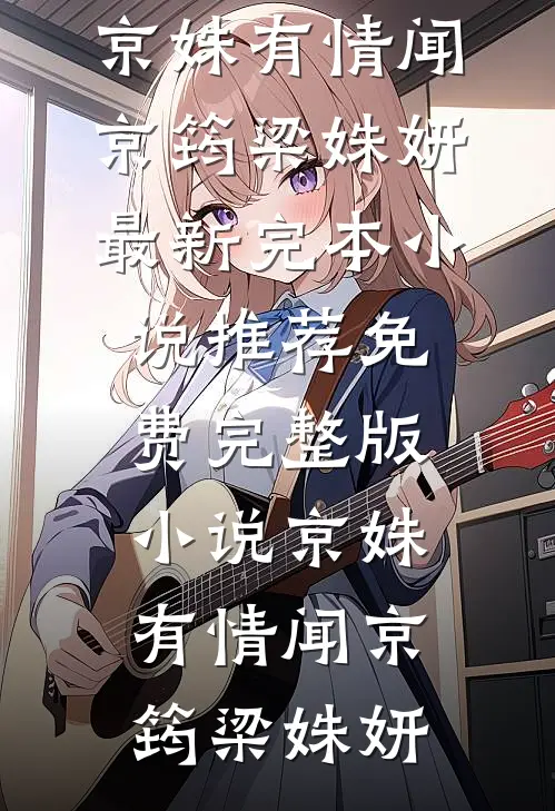 京姝有情闻京筠梁姝妍最新完本小说推荐_免费完整版小说京姝有情闻京筠梁姝妍