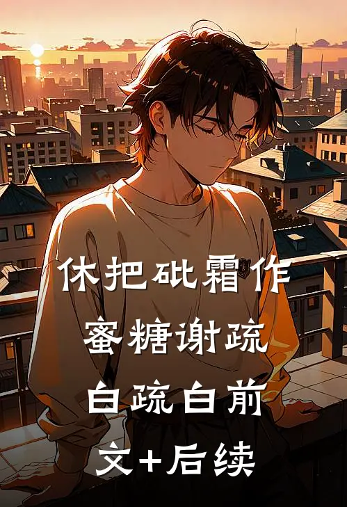 休把砒霜作蜜糖谢疏白疏白前文+后续
