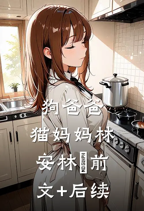 狗爸爸，猫妈妈林安林玥前文+后续