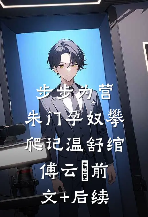 步步为营：朱门孕奴攀爬记温舒绾傅云玦前文+后续