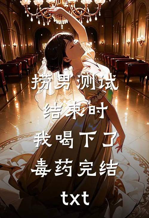 捞男测试结束时，我喝下了毒药完结txt