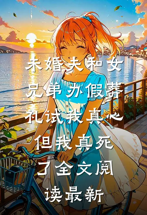 未婚夫和女兄弟办假葬礼试我真心，但我真死了全文阅读最新
