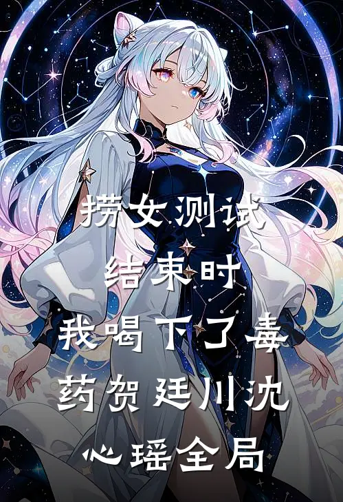 捞女测试结束时，我喝下了毒药贺廷川沈心瑶全局