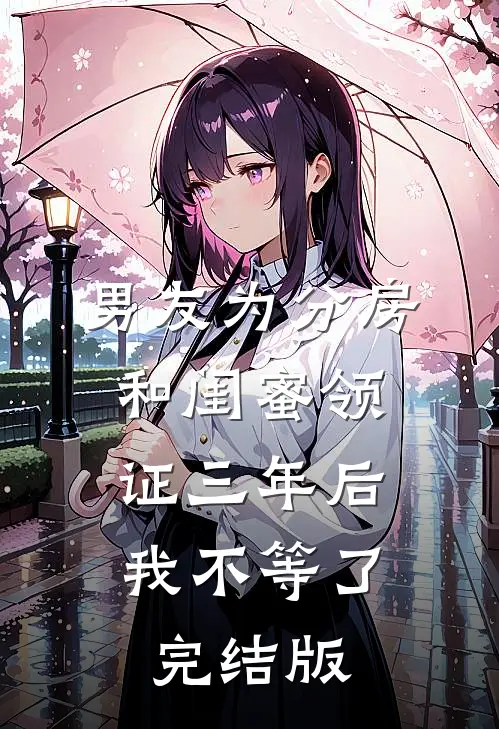 男友为分房和闺蜜领证三年后，我不等了完结版