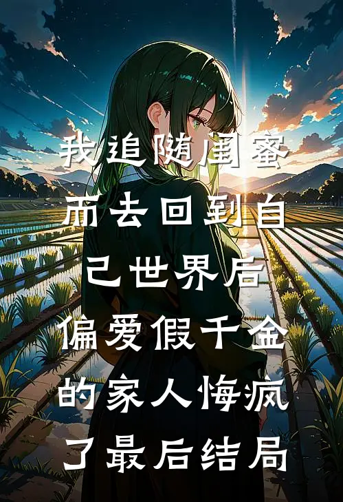 我追随闺蜜而去回到自己世界后，偏爱假千金的家人悔疯了最后结局
