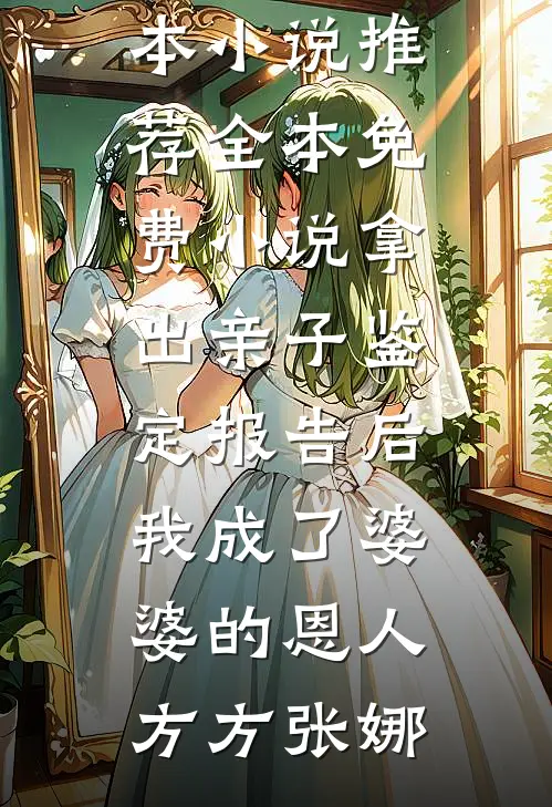 拿出亲子鉴定报告后，我成了婆婆的恩人方方张娜最新完本小说推荐_全本免费小说拿出亲子鉴定报告后，我成了婆婆的恩人方方张娜