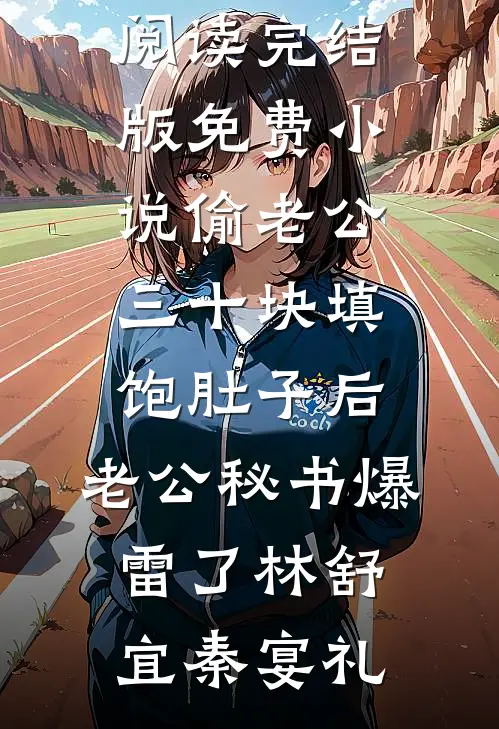 偷老公三十块填饱肚子后，老公秘书爆雷了林舒宜秦宴礼无弹窗全文免费阅读_完结版免费小说偷老公三十块填饱肚子后，老公秘书爆雷了林舒宜秦宴礼