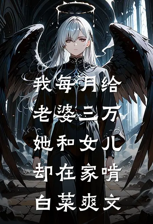 我每月给老婆三万，她和女儿却在家啃白菜爽文