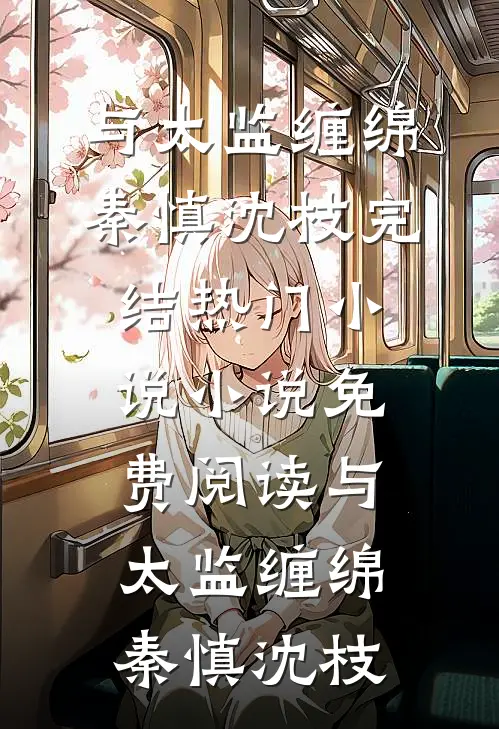 与太监缠绵(秦慎沈枝)完结热门小说_小说免费阅读与太监缠绵(秦慎沈枝)