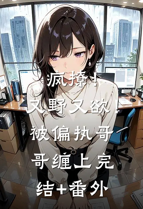 疯撩！又野又欲！被偏执哥哥缠上完结+番外