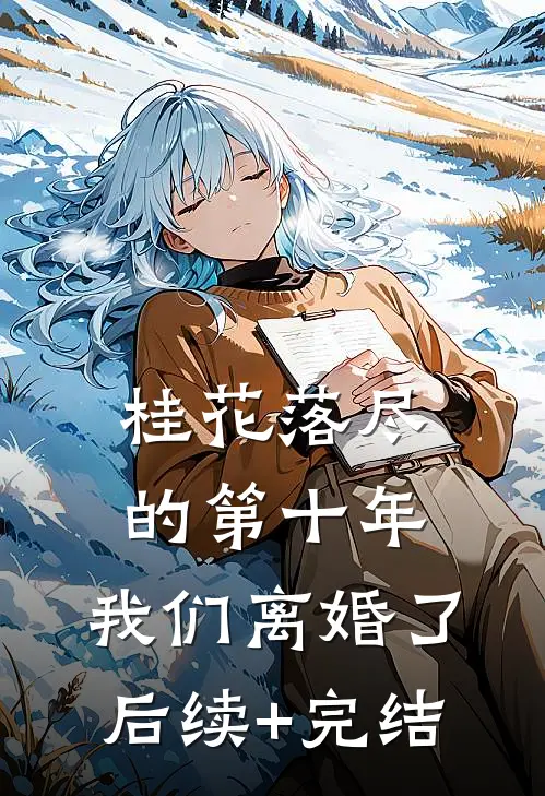 桂花落尽的第十年，我们离婚了后续+完结