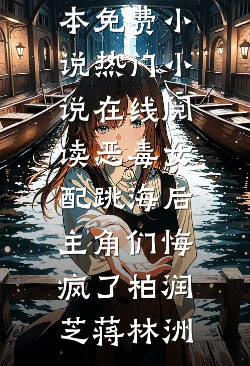 恶毒女配跳海后，主角们悔疯了(柏润芝蒋林洲)全本免费小说_热门小说在线阅读恶毒女配跳海后，主角们悔疯了(柏润芝蒋林洲)