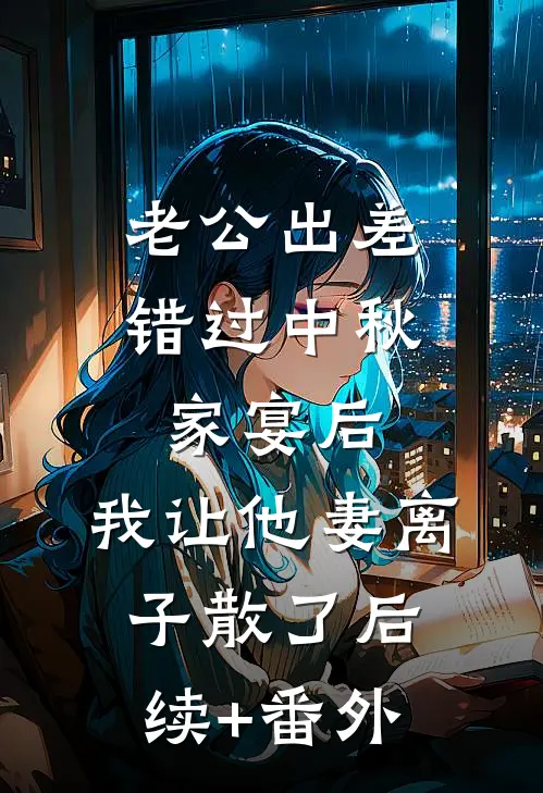 老公出差错过中秋家宴后，我让他妻离子散了后续+番外