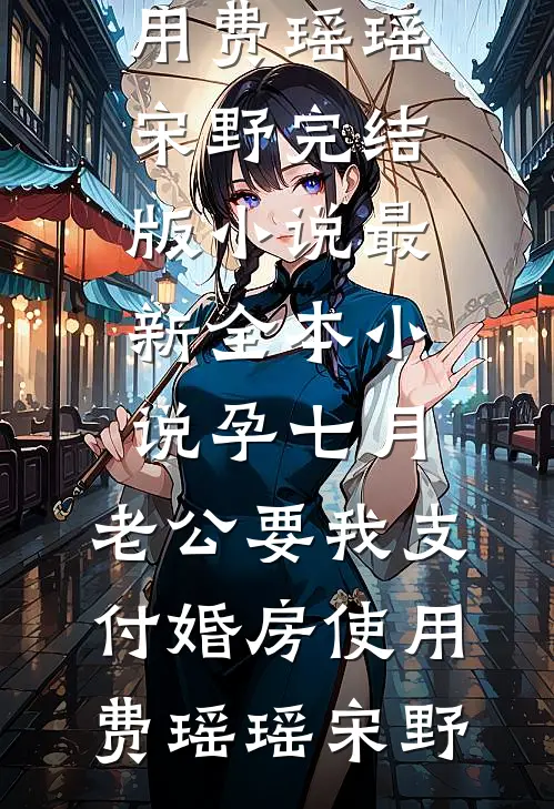 孕七月，老公要我支付婚房使用费瑶瑶宋野完结版小说_最新全本小说孕七月，老公要我支付婚房使用费(瑶瑶宋野)