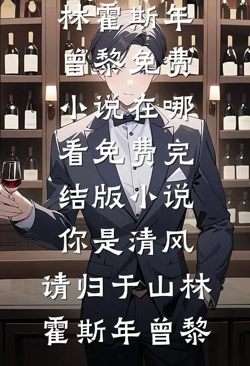 你是清风，请归于山林(霍斯年曾黎)免费小说在哪看_免费完结版小说你是清风，请归于山林霍斯年曾黎