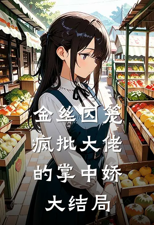 金丝囚笼：疯批大佬的掌中娇大结局