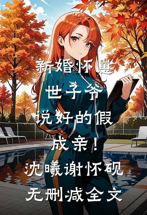 新婚怀崽：世子爷，说好的假成亲！沈曦谢怀砚无删减全文