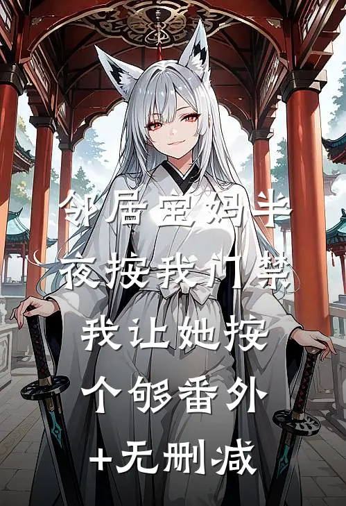 邻居宝妈半夜按我门禁，我让她按个够番外+无删减