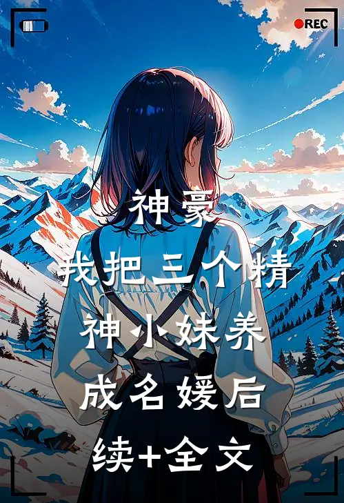 神豪：我把三个精神小妹养成名媛后续+全文