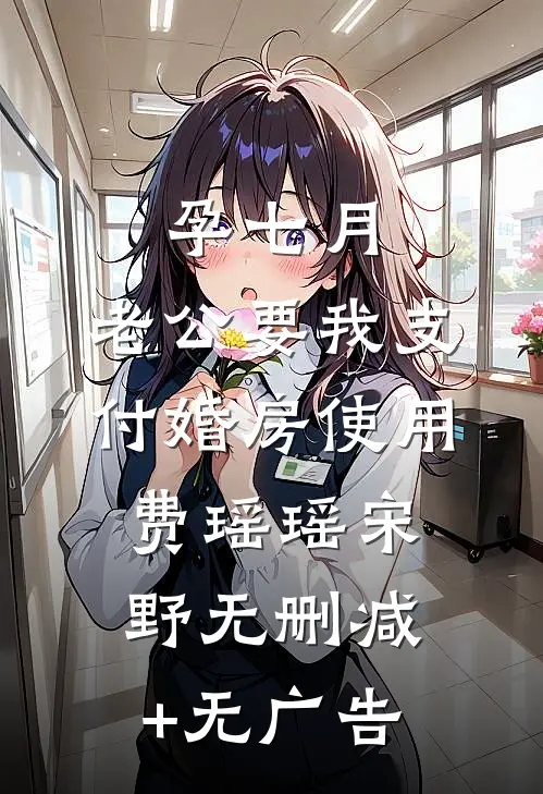 孕七月，老公要我支付婚房使用费瑶瑶宋野无删减+无广告