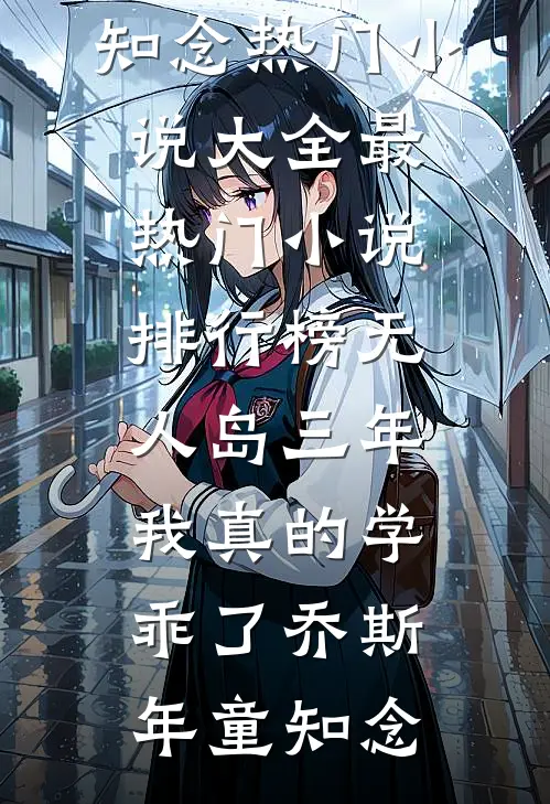 “无人岛”三年，我真的学乖了乔斯年童知念热门小说大全_最热门小说排行榜“无人岛”三年，我真的学乖了乔斯年童知念