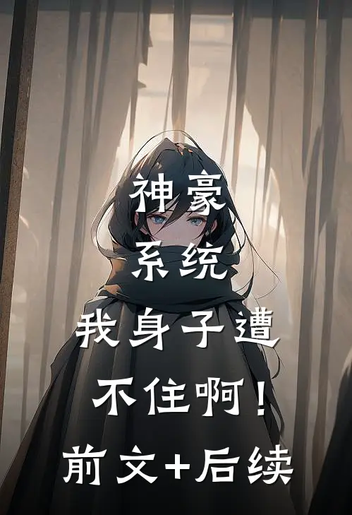 神豪：系统，我身子遭不住啊！前文+后续
