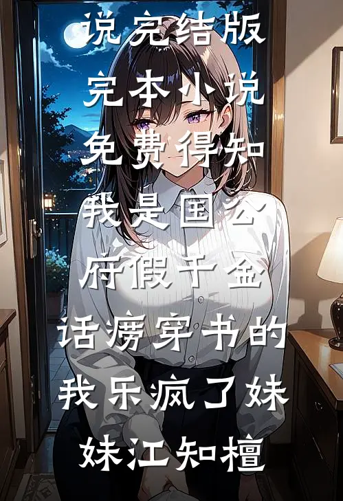 得知我是国公府假千金，话痨穿书的我乐疯了妹妹江知檀免费小说完结版_完本小说免费得知我是国公府假千金，话痨穿书的我乐疯了(妹妹江知檀)