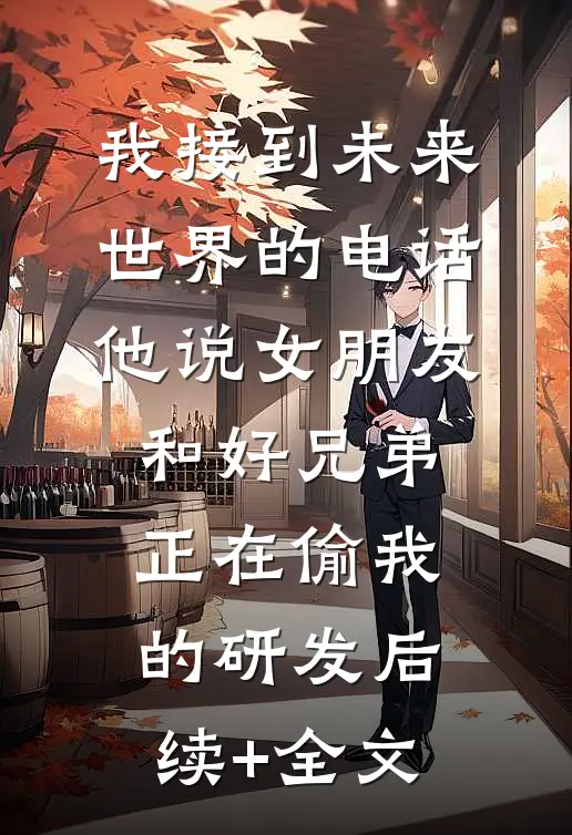 我接到未来世界的电话，他说女朋友和好兄弟正在偷我的研发后续+全文