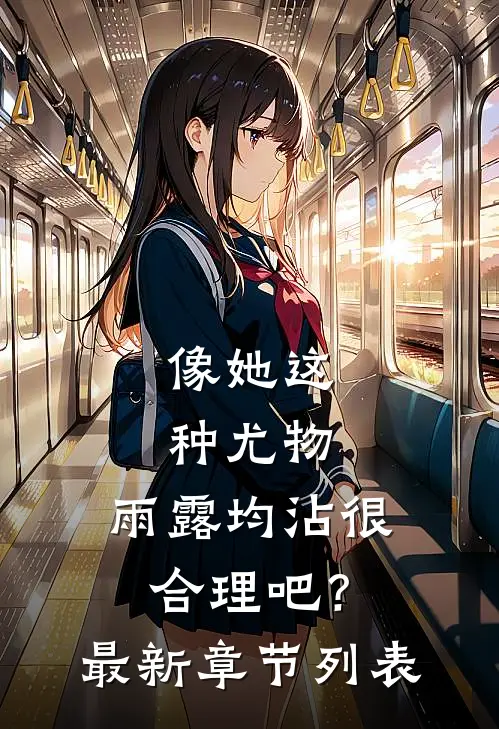 像她这种尤物，雨露均沾很合理吧？最新章节列表