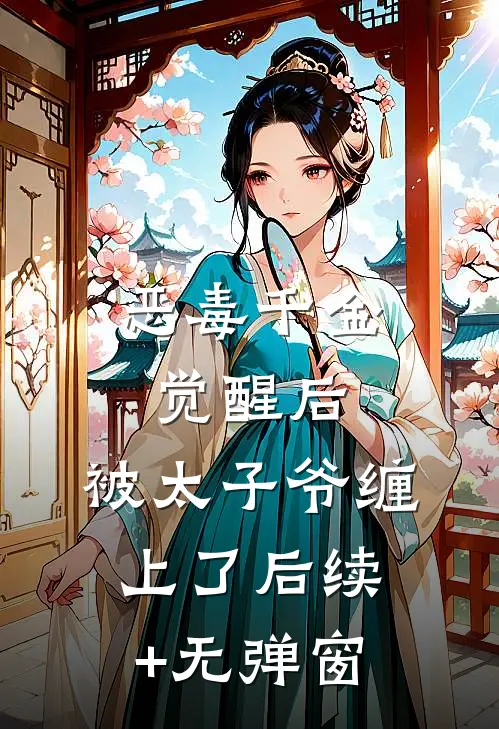 恶毒千金觉醒后，被太子爷缠上了后续+无弹窗