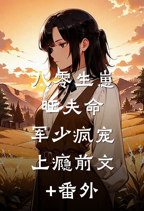 八零生崽旺夫命：军少疯宠上瘾前文+番外