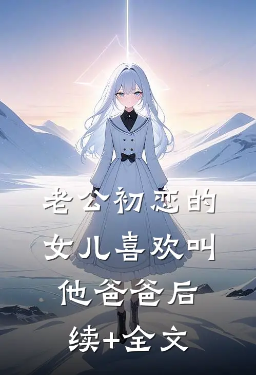 老公初恋的女儿喜欢叫他爸爸后续+全文