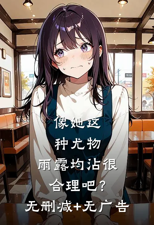 像她这种尤物，雨露均沾很合理吧？无删减+无广告