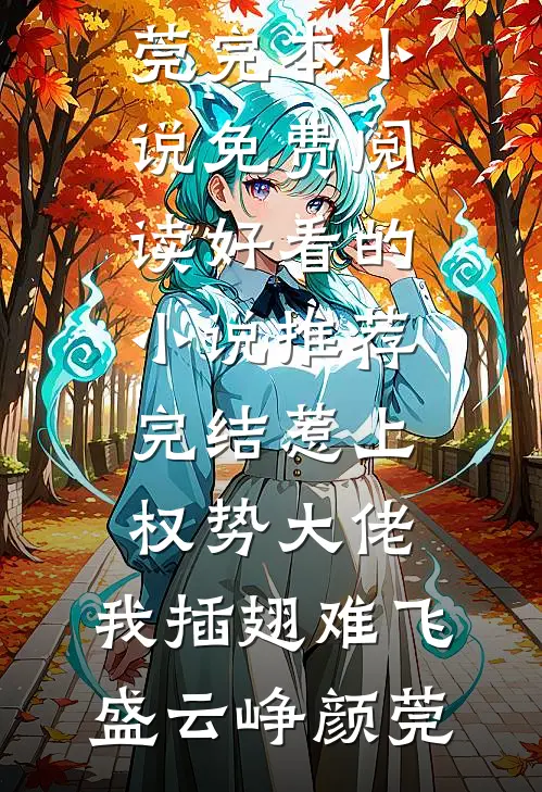 惹上权势大佬，我插翅难飞盛云峥颜莞完本小说免费阅读_好看的小说推荐完结惹上权势大佬，我插翅难飞盛云峥颜莞