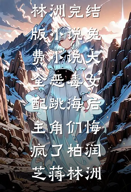 恶毒女配跳海后，主角们悔疯了(柏润芝蒋林洲)完结版小说_免费小说大全恶毒女配跳海后，主角们悔疯了柏润芝蒋林洲